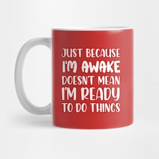 Just Because I'm Awake Doesn't Mean I'm Ready To Do Things Mug